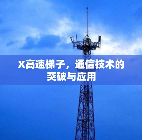 X高速梯子,通信技术的突破与应用 X高速梯子,通信技术的突破与应用