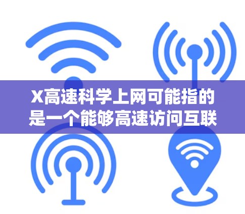 X高速科学上网可能指的是一个能够高速访问互联网或进行网络爬虫的平台,用于科学研究中的数据获取或分析。以下是一些可能的解释和建议 X高速科学上网可能指的是一个能够高速访问互联网或进行网络爬虫的平台,用于科学研究中的数据获取或分析。以下是一些可能的解释和建议