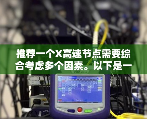 推荐一个X高速节点需要综合考虑多个因素。以下是一个结构化的步骤指南 推荐一个X高速节点需要综合考虑多个因素。以下是一个结构化的步骤指南