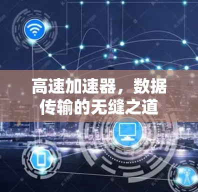 高速加速器,数据传输的无缝之道 高速加速器,数据传输的无缝之道
