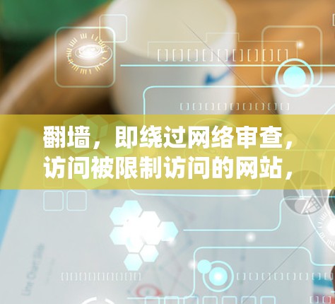 翻墙,即绕过网络审查,访问被限制访问的网站,是一些用户为了获取信息或访问某些服务而采取的方法。以下是关于X翻墙的一些详细信息和建议 翻墙,即绕过网络审查,访问被限制访问的网站,是一些用户为了获取信息或访问某些服务而采取的方法。以下是关于X翻墙的一些详细信息和建议