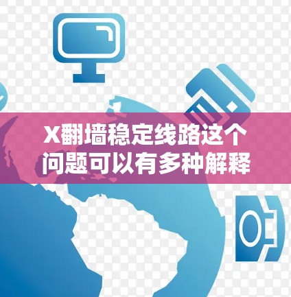 X翻墙稳定线路这个问题可以有多种解释,具体取决于X指的是什么。以下是一些可能的解释和建议 X翻墙稳定线路这个问题可以有多种解释,具体取决于X指的是什么。以下是一些可能的解释和建议