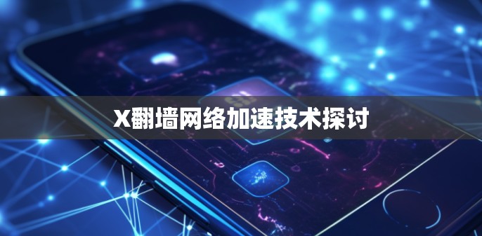 X翻墙网络加速技术探讨 X翻墙网络加速技术探讨