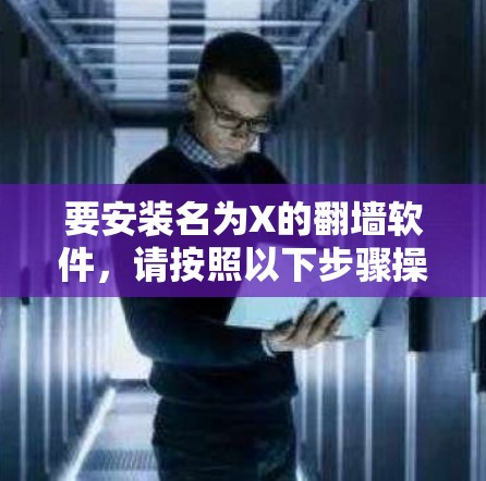 要安装名为X的翻墙软件,请按照以下步骤操作 要安装名为X的翻墙软件,请按照以下步骤操作
