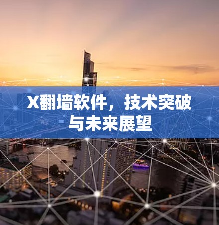 X翻墙软件,技术突破与未来展望 X翻墙软件,技术突破与未来展望