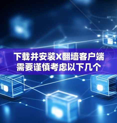 下载并安装X翻墙客户端需要谨慎考虑以下几个方面 下载并安装X翻墙客户端需要谨慎考虑以下几个方面