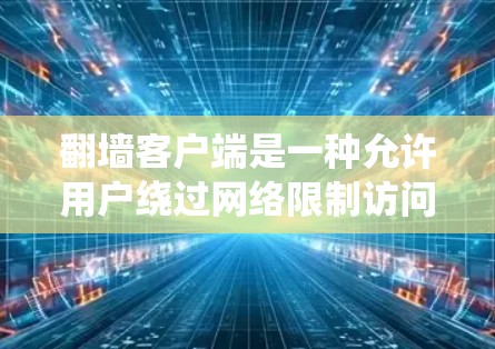 翻墙客户端是一种允许用户绕过网络限制访问受限网站或内容的软件。常见的翻墙工具包括VPN、代理服务器等。以下是一些常用的翻墙软件及其使用方法 翻墙客户端是一种允许用户绕过网络限制访问受限网站或内容的软件。常见的翻墙工具包括VPN、代理服务器等。以下是一些常用的翻墙软件及其使用方法