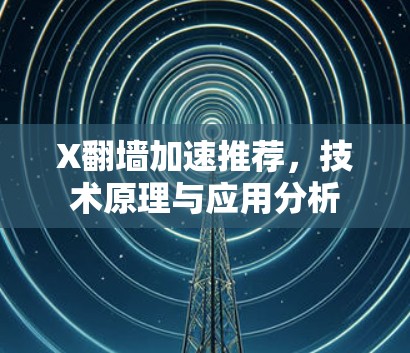X翻墙加速推荐,技术原理与应用分析 X翻墙加速推荐,技术原理与应用分析
