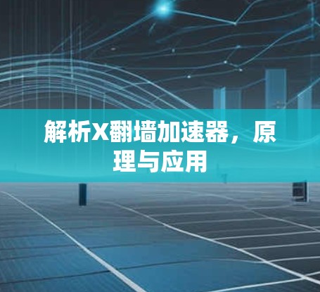 解析X翻墙加速器,原理与应用 解析X翻墙加速器,原理与应用