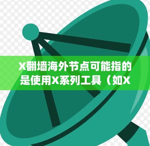 X翻墙海外节点可能指的是使用X系列工具(如Xray、XPG等)来连接到海外的VPN节点,从而绕过网络限制访问某些网站或服务。以下是一些可能的解释和步骤 X翻墙海外节点可能指的是使用X系列工具(如Xray、XPG等)来连接到海外的VPN节点,从而绕过网络限制访问某些网站或服务。以下是一些可能的解释和步骤