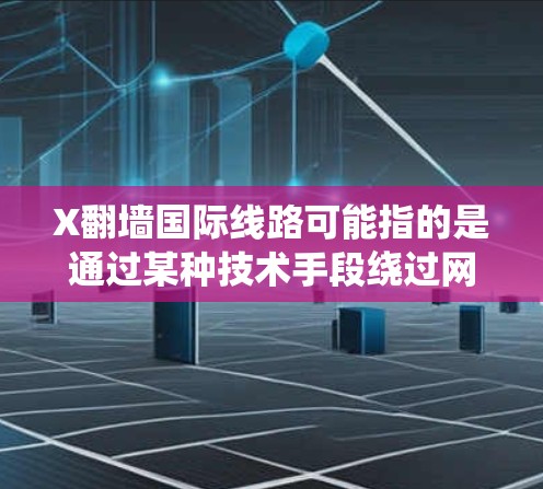 X翻墙国际线路可能指的是通过某种技术手段绕过网络限制,访问国际线路上的网站或内容。翻墙通常指的是尝试访问被本地网络管理员限制访问的网站,例如一些社交媒体、新闻网站或其他资源 X翻墙国际线路可能指的是通过某种技术手段绕过网络限制,访问国际线路上的网站或内容。翻墙通常指的是尝试访问被本地网络管理员限制访问的网站,例如一些社交媒体、新闻网站或其他资源