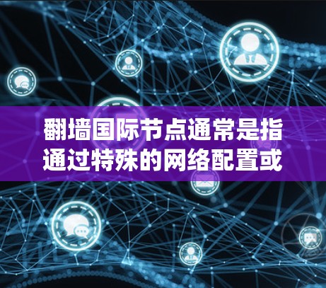 翻墙国际节点通常是指通过特殊的网络配置或工具,能够绕过某些国家或机构对互联网的限制,访问被屏蔽或限制访问的网站。这些节点通常位于国外服务器,能够提供另一种访问互联网的方式,从而避开本地网络的限制 翻墙国际节点通常是指通过特殊的网络配置或工具,能够绕过某些国家或机构对互联网的限制,访问被屏蔽或限制访问的网站。这些节点通常位于国外服务器,能够提供另一种访问互联网的方式,从而避开本地网络的限制