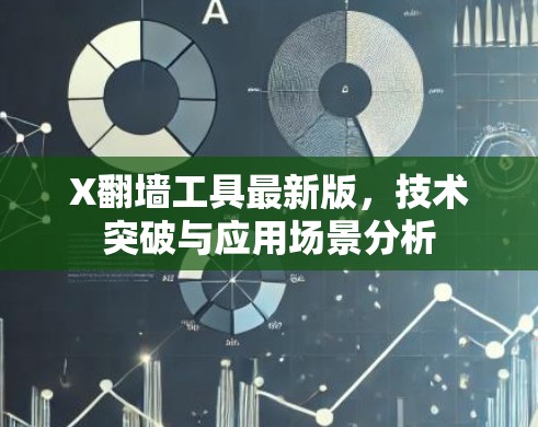 X翻墙工具最新版,技术突破与应用场景分析 X翻墙工具最新版,技术突破与应用场景分析