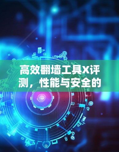 高效翻墙工具X评测，性能与安全的平衡