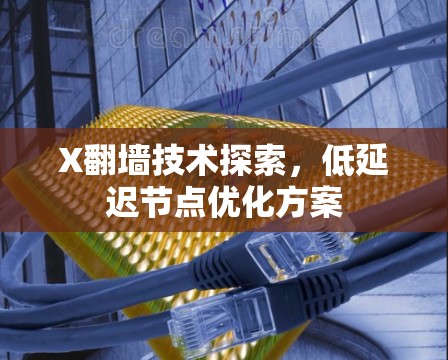 X翻墙技术探索,低延迟节点优化方案 X翻墙技术探索,低延迟节点优化方案
