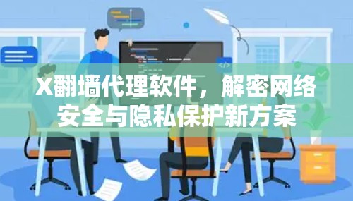 X翻墙代理软件,解密网络安全与隐私保护新方案 X翻墙代理软件,解密网络安全与隐私保护新方案