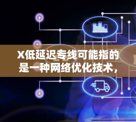 X低延迟专线可能指的是一种网络优化技术,旨在减少数据传输延迟,提升网络性能。以下是一些可能的解释和相关信息 X低延迟专线可能指的是一种网络优化技术,旨在减少数据传输延迟,提升网络性能。以下是一些可能的解释和相关信息