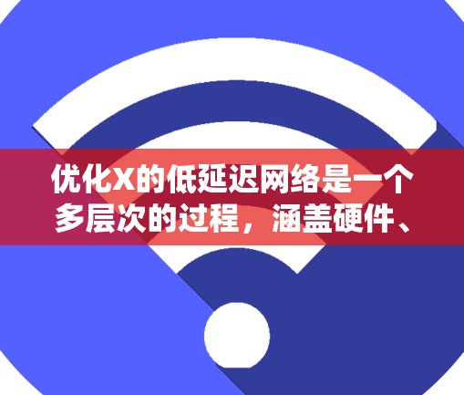 优化X的低延迟网络是一个多层次的过程,涵盖硬件、软件、网络协议、操作系统和网络架构等多个方面。以下是一步步的优化方案 优化X的低延迟网络是一个多层次的过程,涵盖硬件、软件、网络协议、操作系统和网络架构等多个方面。以下是一步步的优化方案