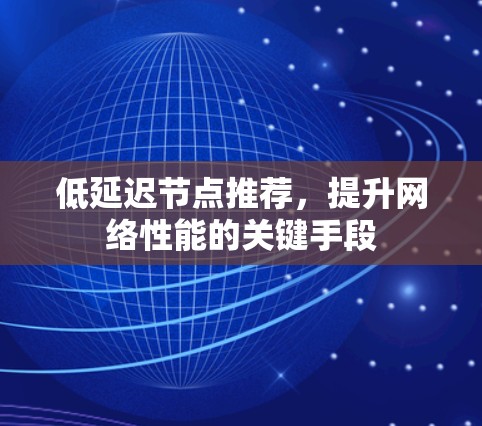 低延迟节点推荐,提升网络性能的关键手段 低延迟节点推荐,提升网络性能的关键手段