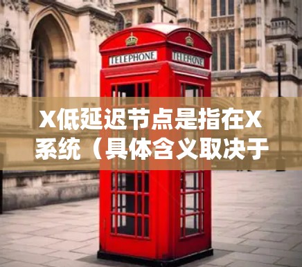 X低延迟节点是指在X系统(具体含义取决于上下文)中具有快速响应特性的节点,其能够有效减少延迟,提升系统性能。以下是对该概念的详细分析 X低延迟节点是指在X系统(具体含义取决于上下文)中具有快速响应特性的节点,其能够有效减少延迟,提升系统性能。以下是对该概念的详细分析