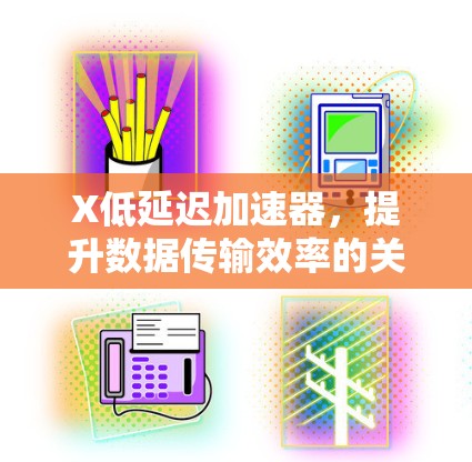 X低延迟加速器，提升数据传输效率的关键技术