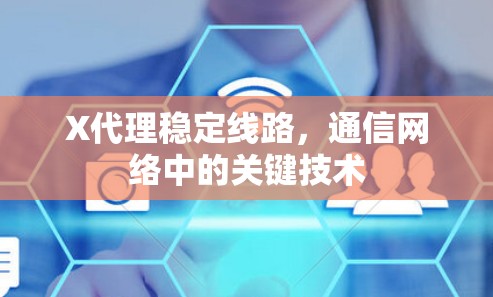 X代理稳定线路,通信网络中的关键技术 X代理稳定线路,通信网络中的关键技术