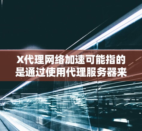X代理网络加速可能指的是通过使用代理服务器来优化网络连接速度或稳定性。以下是一些常见的网络加速方法和建议 X代理网络加速可能指的是通过使用代理服务器来优化网络连接速度或稳定性。以下是一些常见的网络加速方法和建议