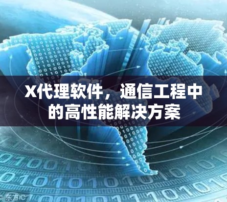 X代理软件,通信工程中的高性能解决方案 X代理软件,通信工程中的高性能解决方案