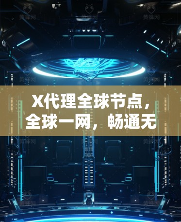 X代理全球节点,全球一网,畅通无阻 X代理全球节点,全球一网,畅通无阻