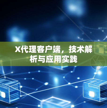 X代理客户端,技术解析与应用实践 X代理客户端,技术解析与应用实践