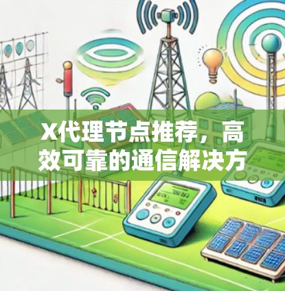 X代理节点推荐，高效可靠的通信解决方案