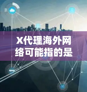 X代理海外网络可能指的是通过代理服务器来处理国际网络连接或访问海外资源。以下是一些详细的解释和可能的应用场景 X代理海外网络可能指的是通过代理服务器来处理国际网络连接或访问海外资源。以下是一些详细的解释和可能的应用场景