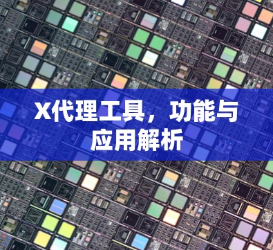 X代理工具，功能与应用解析