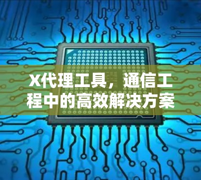 X代理工具,通信工程中的高效解决方案 X代理工具,通信工程中的高效解决方案