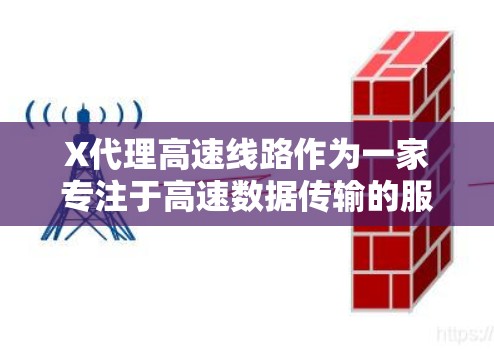 X代理高速线路作为一家专注于高速数据传输的服务提供商,在技术、服务、市场定位和未来发展等方面展现了独特的优势和潜力。以下是对其各个方面的详细分析 X代理高速线路作为一家专注于高速数据传输的服务提供商,在技术、服务、市场定位和未来发展等方面展现了独特的优势和潜力。以下是对其各个方面的详细分析