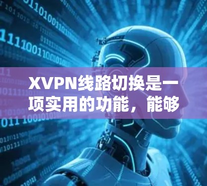 XVPN线路切换是一项实用的功能,能够自动优化网络性能,适用于多种场景。以下是对XVPN线路切换的详细分析 XVPN线路切换是一项实用的功能,能够自动优化网络性能,适用于多种场景。以下是对XVPN线路切换的详细分析
