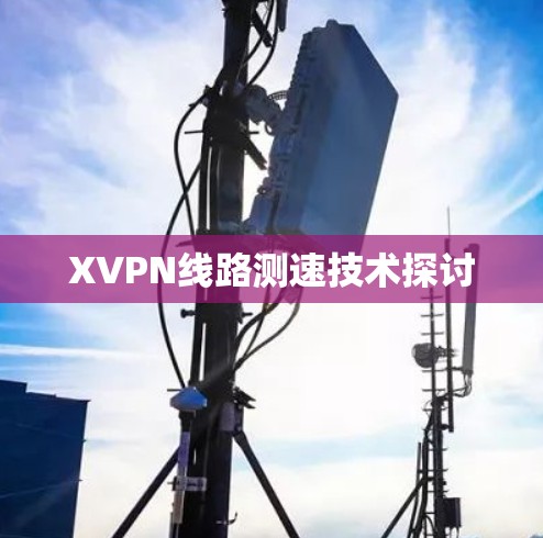 XVPN线路测速技术探讨 XVPN线路测速技术探讨