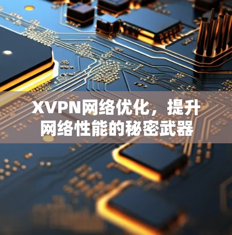 XVPN网络优化,提升网络性能的秘密武器 XVPN网络优化,提升网络性能的秘密武器