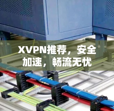 XVPN推荐,安全加速,畅流无忧 XVPN推荐,安全加速,畅流无忧