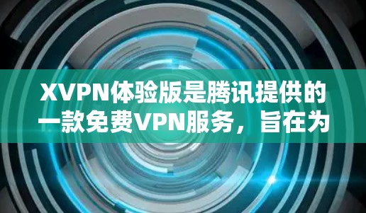 XVPN体验版是腾讯提供的一款免费VPN服务,旨在为用户提供简单易用的网络加密功能。以下是对该体验版的详细介绍 XVPN体验版是腾讯提供的一款免费VPN服务,旨在为用户提供简单易用的网络加密功能。以下是对该体验版的详细介绍