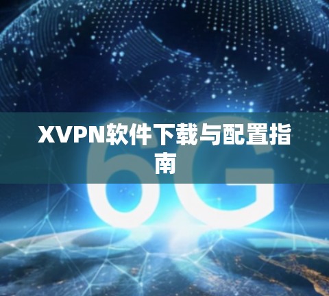 XVPN软件下载与配置指南