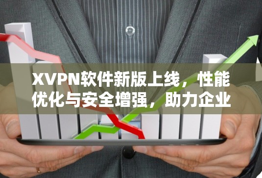 XVPN软件新版上线,性能优化与安全增强,助力企业网络安全 XVPN软件新版上线,性能优化与安全增强,助力企业网络安全