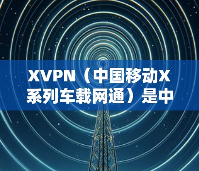 XVPN(中国移动X系列车载网通)是中国移动为其高端车载服务X系列开发的一款车载互联网产品,旨在为用户提供高速、稳定的网络连接。以下是关于XVPN的排行榜和分析 XVPN(中国移动X系列车载网通)是中国移动为其高端车载服务X系列开发的一款车载互联网产品,旨在为用户提供高速、稳定的网络连接。以下是关于XVPN的排行榜和分析