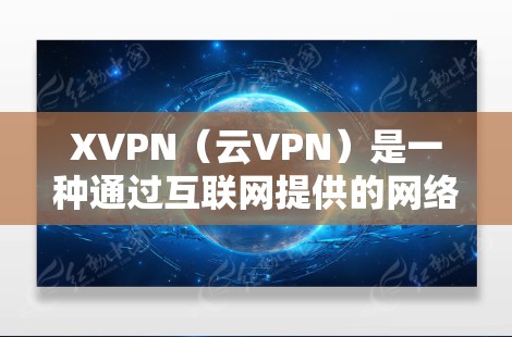 XVPN（云VPN）是一种通过互联网提供的网络访问服务，用户无需下载应用程序，直接通过浏览器或其他客户端使用。选择合适的XVPN服务可以依据您的需求来决定。以下是一些常见的XVPN服务和推荐