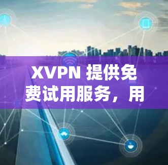 XVPN 提供免费试用服务,用户可以在注册并激活账户后,选择一个适合的套餐进行试用。具体信息如下 XVPN 提供免费试用服务,用户可以在注册并激活账户后,选择一个适合的套餐进行试用。具体信息如下