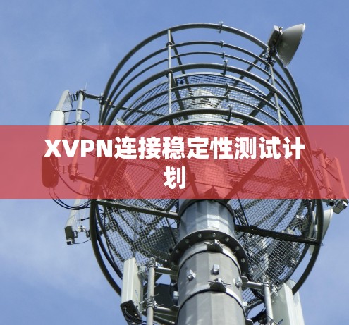 XVPN连接稳定性测试计划 XVPN连接稳定性测试计划