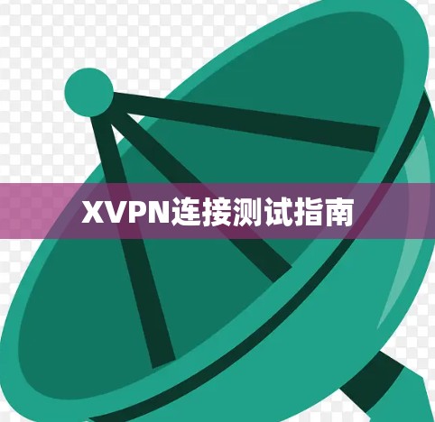 XVPN连接测试指南 XVPN连接测试指南