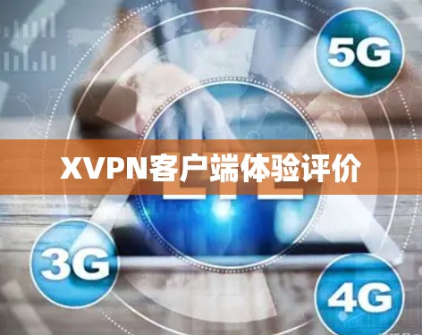 XVPN客户端体验评价 XVPN客户端体验评价