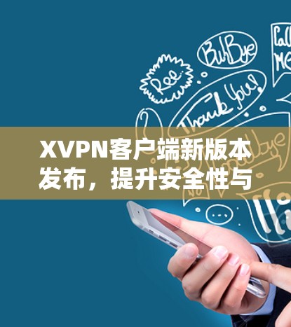 XVPN客户端新版本发布,提升安全性与性能 XVPN客户端新版本发布,提升安全性与性能