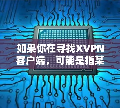 如果你在寻找XVPN客户端,可能是指某个特定的VPN服务提供商的客户端。以下是一些常见的VPN客户端信息和下载链接,供你参考 如果你在寻找XVPN客户端,可能是指某个特定的VPN服务提供商的客户端。以下是一些常见的VPN客户端信息和下载链接,供你参考